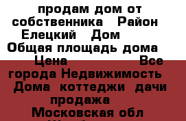 продам дом от собственника › Район ­ Елецкий › Дом ­ 112 › Общая площадь дома ­ 87 › Цена ­ 2 500 000 - Все города Недвижимость » Дома, коттеджи, дачи продажа   . Московская обл.,Щербинка г.